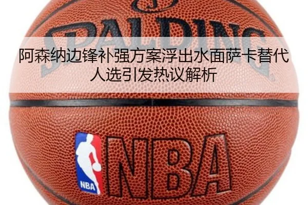 阿森纳边锋补强方案浮出水面萨卡替代人选引发热议解析